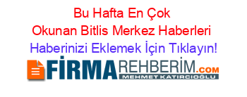 Bu+Hafta+En+Çok+Okunan+Bitlis+Merkez+Haberleri Haberinizi+Eklemek+İçin+Tıklayın!