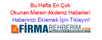 Bu+Hafta+En+Çok+Okunan+Mersin+Akdeniz+Haberleri Haberinizi+Eklemek+İçin+Tıklayın!