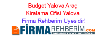 Budget+Yalova+Araç+Kiralama+Ofisi+Yalova Firma+Rehberim+Üyesidir!