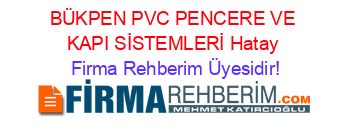 BÜKPEN+PVC+PENCERE+VE+KAPI+SİSTEMLERİ+Hatay Firma+Rehberim+Üyesidir!