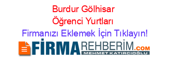 Burdur+Gölhisar+Öğrenci+Yurtları Firmanızı+Eklemek+İçin+Tıklayın!