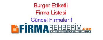 Burger+Etiketli+Firma+Listesi Güncel+Firmaları!