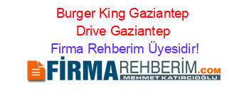 Burger+King+Gaziantep+Drive+Gaziantep Firma+Rehberim+Üyesidir!