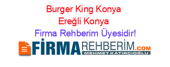 Burger+King+Konya+Ereğli+Konya Firma+Rehberim+Üyesidir!