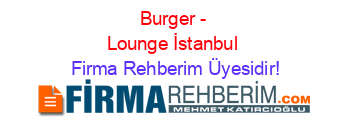 Burger+-+Lounge+İstanbul Firma+Rehberim+Üyesidir!