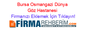 Bursa+Osmangazi+Dünya+Göz+Hastanesi Firmanızı+Eklemek+İçin+Tıklayın!