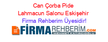 Can+Çorba+Pide+Lahmacun+Salonu+Eskişehir Firma+Rehberim+Üyesidir!
