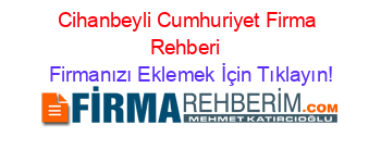Cihanbeyli+Cumhuriyet+Firma+Rehberi+ Firmanızı+Eklemek+İçin+Tıklayın!