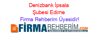 Denizbank+İpsala+Şubesi+Edirne Firma+Rehberim+Üyesidir!