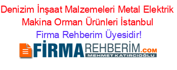 Denizim+İnşaat+Malzemeleri+Metal+Elektrik+Makina+Orman+Ürünleri+İstanbul Firma+Rehberim+Üyesidir!