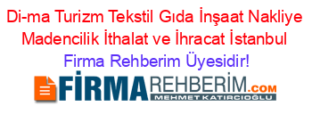 Di-ma+Turizm+Tekstil+Gıda+İnşaat+Nakliye+Madencilik+İthalat+ve+İhracat+İstanbul Firma+Rehberim+Üyesidir!