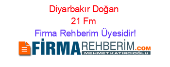 Diyarbakır+Doğan+21+Fm Firma+Rehberim+Üyesidir!