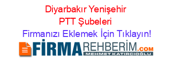 Diyarbakır+Yenişehir+PTT+Şubeleri Firmanızı+Eklemek+İçin+Tıklayın!