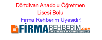 Dörtdivan+Anadolu+Öğretmen+Lisesi+Bolu Firma+Rehberim+Üyesidir!