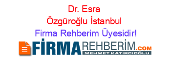Dr.+Esra+Özgüroğlu+İstanbul Firma+Rehberim+Üyesidir!