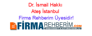 Dr.+İsmail+Hakkı+Ateş+İstanbul Firma+Rehberim+Üyesidir!
