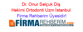 Dr.+Onur+Selçuk+Diş+Hekimi+Ortodonti+Uzm+İstanbul Firma+Rehberim+Üyesidir!