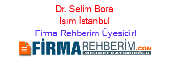 Dr.+Selim+Bora+Işım+İstanbul Firma+Rehberim+Üyesidir!