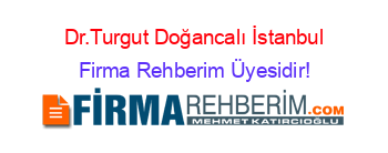 Dr.Turgut+Doğancalı+İstanbul Firma+Rehberim+Üyesidir!
