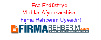 Ece+Endüstriyel+Medikal+Afyonkarahisar Firma+Rehberim+Üyesidir!
