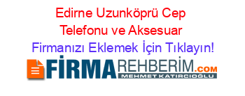 Edirne+Uzunköprü+Cep+Telefonu+ve+Aksesuar Firmanızı+Eklemek+İçin+Tıklayın!