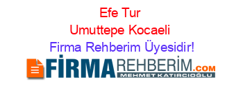 Efe+Tur+Umuttepe+Kocaeli Firma+Rehberim+Üyesidir!