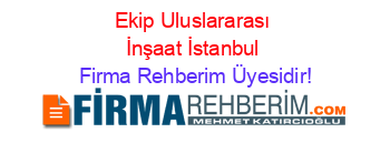 Ekip+Uluslararası+İnşaat+İstanbul Firma+Rehberim+Üyesidir!