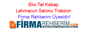 Eko+Tat+Kebap+Lahmacun+Salonu+Trabzon Firma+Rehberim+Üyesidir!