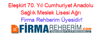 Eleşkirt+70.+Yıl+Cumhuriyet+Anadolu+Sağlık+Meslek+Lisesi+Ağrı Firma+Rehberim+Üyesidir!