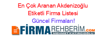 En+Çok+Aranan+Akdenizoğlu+Etiketli+Firma+Listesi Güncel+Firmaları!
