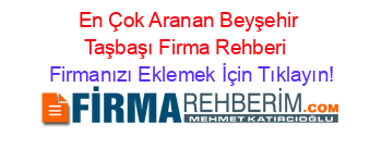 En+Çok+Aranan+Beyşehir+Taşbaşı+Firma+Rehberi+ Firmanızı+Eklemek+İçin+Tıklayın!