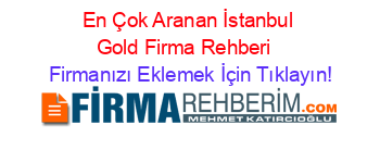 En+Çok+Aranan+İstanbul+Gold+Firma+Rehberi+ Firmanızı+Eklemek+İçin+Tıklayın!