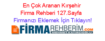 En+Çok+Aranan+Kırşehir+Firma+Rehberi+127.Sayfa+ Firmanızı+Eklemek+İçin+Tıklayın!