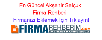 En+Güncel+Akşehir+Selçuk+Firma+Rehberi+ Firmanızı+Eklemek+İçin+Tıklayın!
