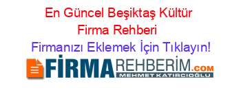 En+Güncel+Beşiktaş+Kültür+Firma+Rehberi+ Firmanızı+Eklemek+İçin+Tıklayın!