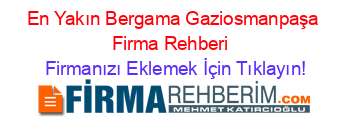 En+Yakın+Bergama+Gaziosmanpaşa+Firma+Rehberi+ Firmanızı+Eklemek+İçin+Tıklayın!