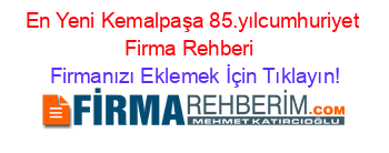 En+Yeni+Kemalpaşa+85.yılcumhuriyet+Firma+Rehberi+ Firmanızı+Eklemek+İçin+Tıklayın!