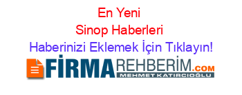 En+Yeni+Sinop+Haberleri Haberinizi+Eklemek+İçin+Tıklayın!