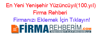 En+Yeni+Yenişehir+Yüzüncüyıl(100.yıl)+Firma+Rehberi+ Firmanızı+Eklemek+İçin+Tıklayın!
