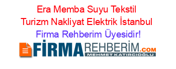Era+Memba+Suyu+Tekstil+Turizm+Nakliyat+Elektrik+İstanbul Firma+Rehberim+Üyesidir!
