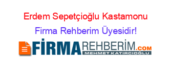 Erdem+Sepetçioğlu+Kastamonu Firma+Rehberim+Üyesidir!