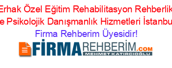 Erhak+Özel+Eğitim+Rehabilitasyon+Rehberlik+ve+Psikolojik+Danışmanlık+Hizmetleri+İstanbul Firma+Rehberim+Üyesidir!