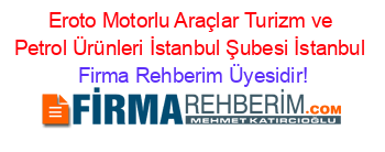 Eroto+Motorlu+Araçlar+Turizm+ve+Petrol+Ürünleri+İstanbul+Şubesi+İstanbul Firma+Rehberim+Üyesidir!