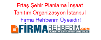 Ertaş+Şehir+Planlama+İnşaat+Tanıtım+Organizasyon+İstanbul Firma+Rehberim+Üyesidir!