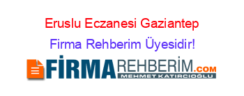 Eruslu+Eczanesi+Gaziantep Firma+Rehberim+Üyesidir!