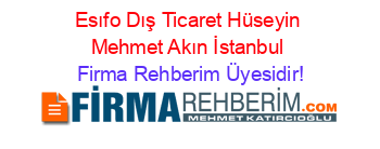 Esıfo+Dış+Ticaret+Hüseyin+Mehmet+Akın+İstanbul Firma+Rehberim+Üyesidir!