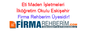 Eti+Maden+İşletmeleri+İlköğretim+Okulu+Eskişehir Firma+Rehberim+Üyesidir!
