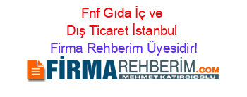 Fnf+Gıda+İç+ve+Dış+Ticaret+İstanbul Firma+Rehberim+Üyesidir!