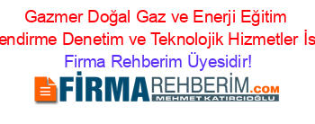 Gazmer+Doğal+Gaz+ve+Enerji+Eğitim+Belgelendirme+Denetim+ve+Teknolojik+Hizmetler+İstanbul Firma+Rehberim+Üyesidir!