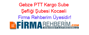 Gebze+PTT+Kargo+Sube+Şefliği+Şubesi+Kocaeli Firma+Rehberim+Üyesidir!